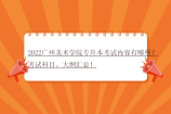 2022广州美术学院专升本考试内容有哪些？考试科目、大纲汇总！