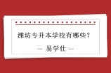 2021-2022潍坊专升本学校有哪些？共有4所院校！