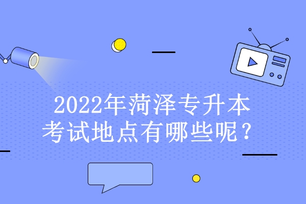 2022年菏泽专升本考试地点有哪些呢？