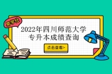 2022年四川师范大学专升本成绩查询开启！