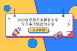 2022年成都艺术职业大学专升本成绩查询公示 时间4月28-5月5日！