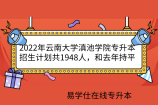 2022年云南大学滇池学院专升本招生计划共1948人，和去年持平