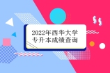 2022年西华大学专升本成绩查询通知 请留言所在的专科院校！