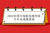 2022年四川电影电视学院专升本成绩查询 由辅导员通知！