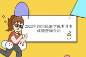 2022年四川民族学院专升本成绩查询公示 时间为5月2日-6日！