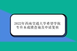 2022年西南交通大学希望学院专升本成绩查询及申请复核公告！