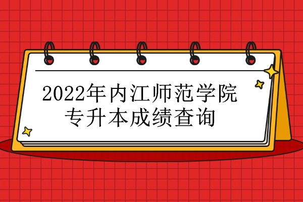 2022年内江师范学院专升本成绩查询