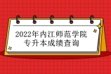 2022年内江师范学院专升本成绩查询 注意所在专科院校通知！