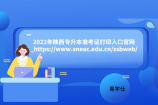 2022年陕西专升本准考证打印入口官网_https://www.sneac.edu.cn/zsbweb/