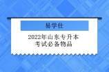 2022年山东专升本考试必备物品 有哪些需要携带呢？