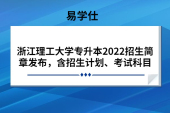 浙江理工大学专升本2022招生简章发布，含招生计划、考试科目