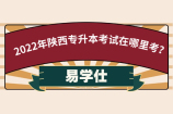 2022年陕西专升本考试在哪里考？