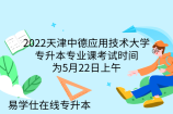 2022天津中德应用技术大学专升本专业课考试时间为5月22日上午