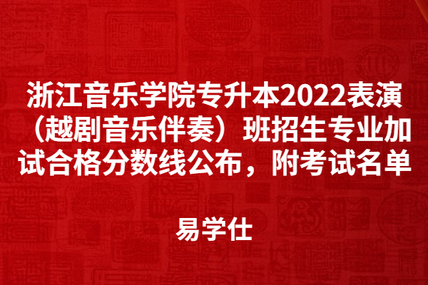 浙江音乐学院专升本2022表演（越剧音乐伴奏）班招生专业加试合格分数线公布，附考试名单