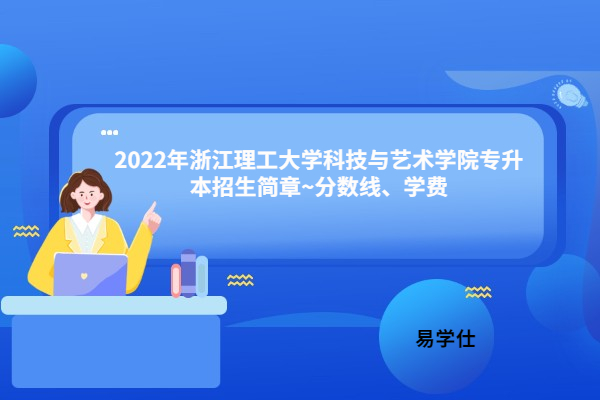 2022年浙江理工大学科技与艺术学院专升本招生简章~分数线、学费