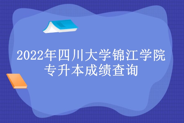 2022年四川大学锦江学院专升本成绩查询