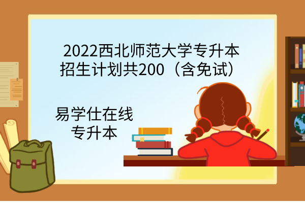 2022西北师范大学专升本招生计划共200（含免试）