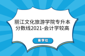 丽江文化旅游学院专升本分数线2021-会计学较高