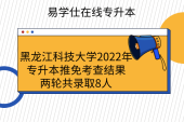 黑龙江科技大学2022年专升本推免考查结果，两轮共录取8人