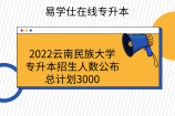 2022云南民族大学专升本招生人数公布！总计划3000