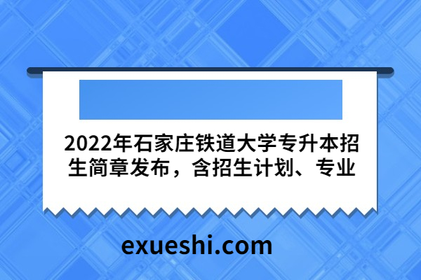 2022年石家庄铁道大学专升本招生简章发布，含招生计划、专业