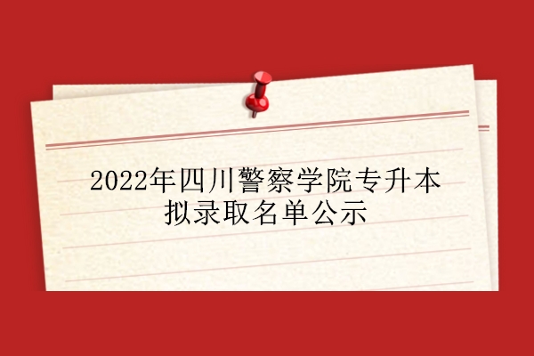 2022年四川警察学院专升本拟录取名单公示