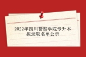 2022年四川警察学院专升本拟录取名单公示 164人被录取！