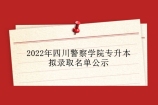 2022年四川警察学院专升本拟录取名单公示 164人被录取！