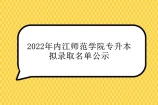 2022年内江师范学院专升本拟录取名单公示 1274人被录取！