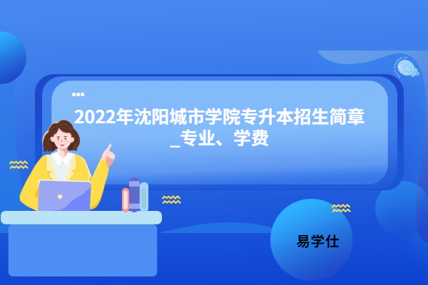 2022年沈阳城市学院专升本招生简章