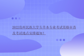 2022贵州民族大学专升本专业考试资格审查及考试地点安排通知！