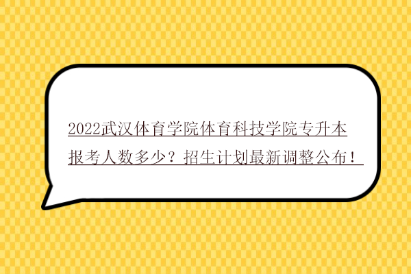 2022武汉体育学院体育科技学院专升本报考人数多少？招生计划最新调整公布！