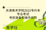 天津美术学院2022专升本专业考试考前准备和操作说明