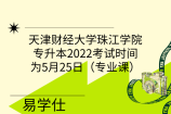 天津财经大学珠江学院专升本2022考试时间为5月25日（专业课）