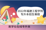 2022年福建工程学院专升本招生章程