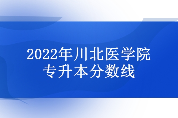 2022川北医学院专升本分数线公布 护理学241.5分！