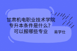 甘肃机电职业技术学院专升本条件是什么？可以报哪些专业