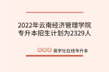 2022年云南经济管理学院专升本招生计划为2329人