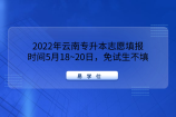 2022年云南专升本志愿填报时间5月18~20日，免试生不填