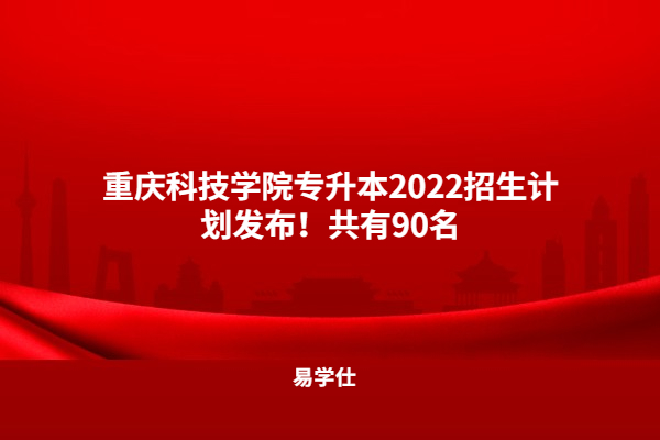 重庆科技学院专升本2022招生计划