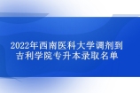 吉利学院专升本2022录取名单-西南医科大学调剂！