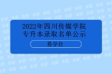 2022年四川传媒学院专升本录取名单公示 录取人数为581人！