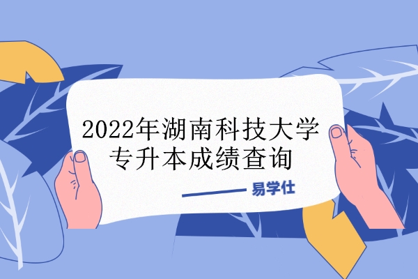 2022年湖南科技大学专升本成绩查询