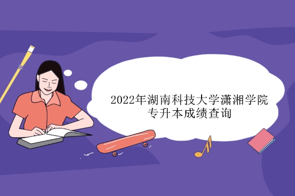 2022年湖南科技大学潇湘学院专升本成绩查询