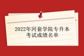 2022年河套学院专升本考试成绩查询名单和复核通知！