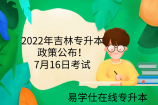 2022年吉林专升本政策公布！7月16日考试