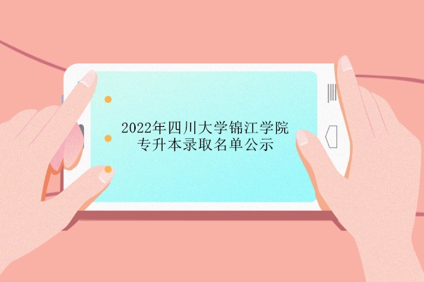 2022年四川大学锦江学院专升本录取名单公示 197人被录取！