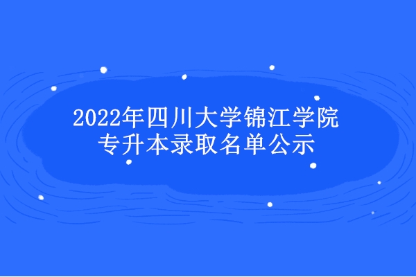 2022年四川大学锦江学院专升本录取名单公示