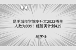 昆明城市学院专升本2022招生人数为999！经管类计划429