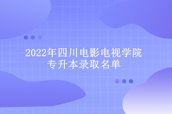 2022年四川电影电视学院专升本录取名单